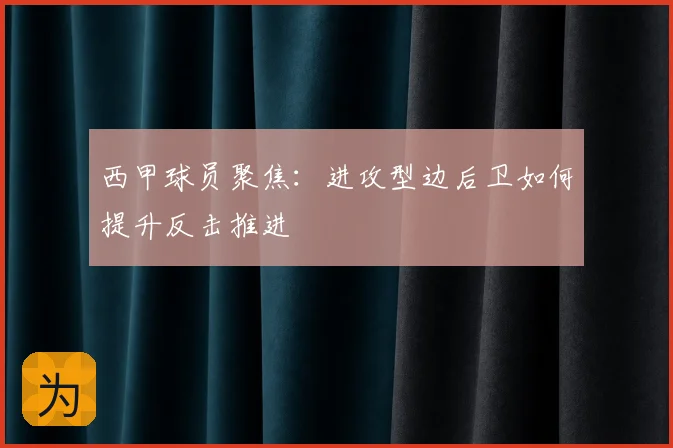 西甲球员聚焦：进攻型边后卫如何提升反击推进