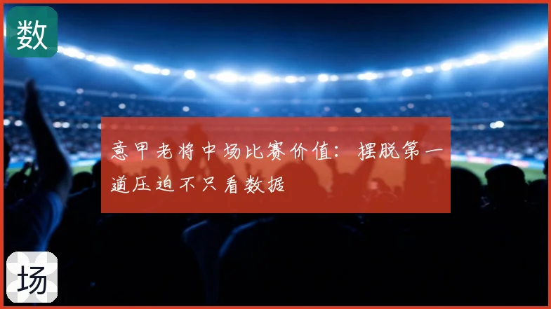 意甲老将中场比赛价值：摆脱第一道压迫不只看数据