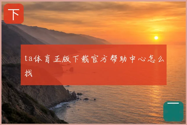 ta体育正版下载官方帮助中心怎么找