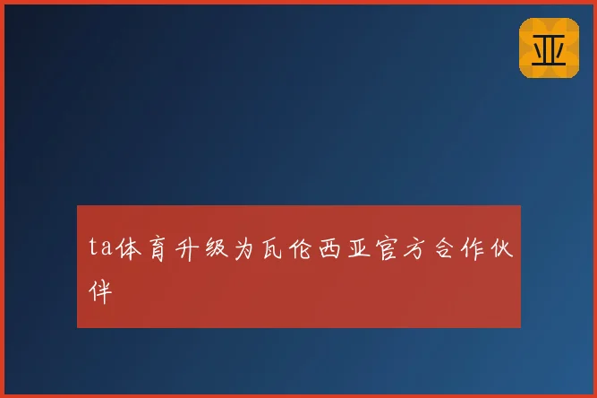 ta体育升级为瓦伦西亚官方合作伙伴