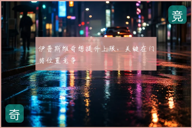 伊普斯维奇想提升上限,关键在门将位置竞争