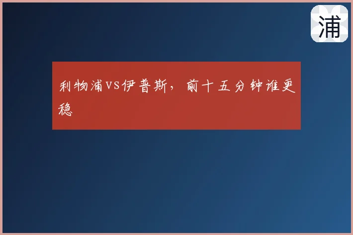 利物浦vs伊普斯，前十五分钟谁更稳